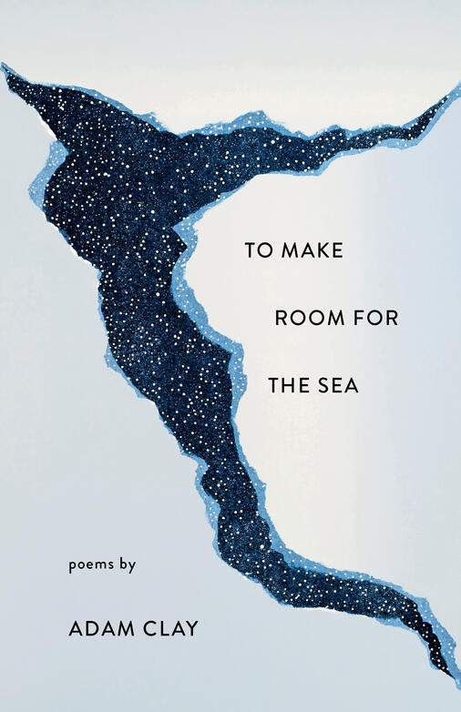 To Make Room for the Sea: Poems by Adam Clay book cover
