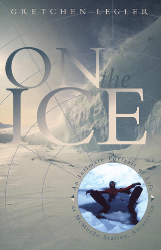 On the Ice: An Intimate Portrait of Life at McMurdo Station, Antarctica 
