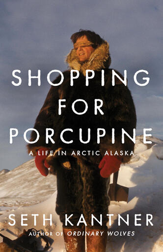Shopping for Porcupine: A Life in Arctic Alaska 