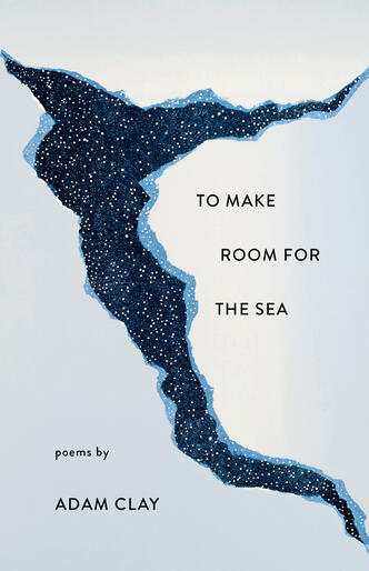 To Make Room for the Sea: Poems by Adam Clay book cover